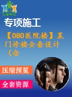 【080醫(yī)院樓】某門診樓全套設(shè)計(jì)（含計(jì)算書，建筑圖、結(jié)構(gòu)圖、施工組織圖等下載資料）