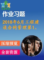2018年6月工程建設(shè)合同管理第1、2、3次作業(yè)（含答案）