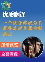 一個混合溶液為負(fù)載整流逆變器控制感應(yīng)電機(jī)驅(qū)動器畢業(yè)課程設(shè)計(jì)外文文獻(xiàn)翻譯、中英文翻譯、外文翻譯